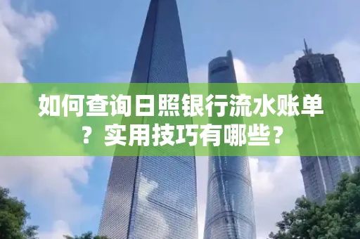 如何查询日照银行流水账单？实用技巧有哪些？